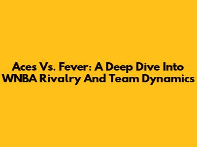  Aces Vs. Fever: A Deep Dive Into WNBA Rivalry And Team Dynamics