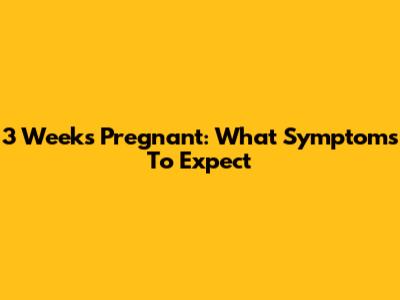 3 Weeks Pregnant: What Symptoms To Expect