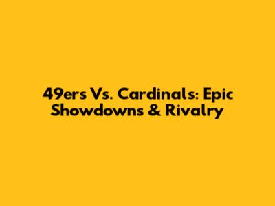 49ers Vs. Cardinals: Epic Showdowns & Rivalry