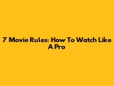 7 Movie Rules: How To Watch Like A Pro