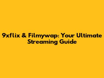 9xflix & Filmywap: Your Ultimate Streaming Guide