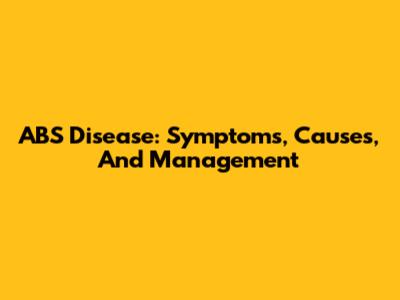ABS Disease: Symptoms, Causes, And Management