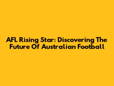 AFL Rising Star: Discovering The Future Of Australian Football