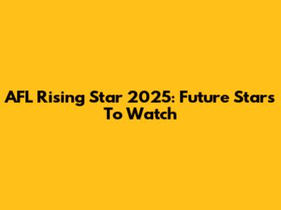 AFL Rising Star 2025: Future Stars To Watch