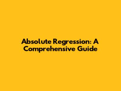 Absolute Regression: A Comprehensive Guide