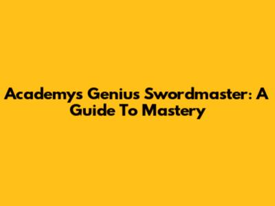 Academy's Genius Swordmaster: A Guide To Mastery