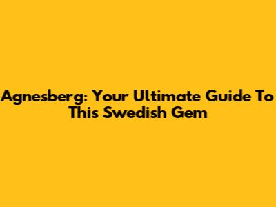 Agnesberg: Your Ultimate Guide To This Swedish Gem