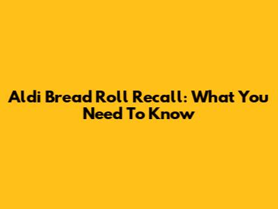 Aldi Bread Roll Recall: What You Need To Know