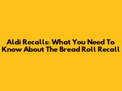 Aldi Recalls: What You Need To Know About The Bread Roll Recall
