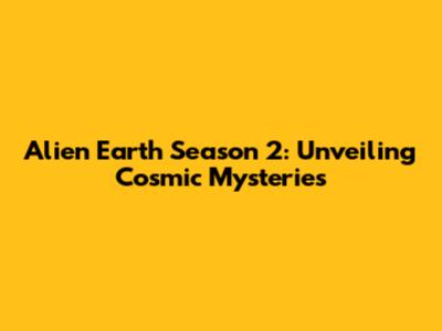 Alien Earth Season 2: Unveiling Cosmic Mysteries