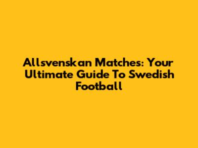 Allsvenskan Matches: Your Ultimate Guide To Swedish Football