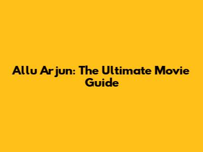 Allu Arjun: The Ultimate Movie Guide