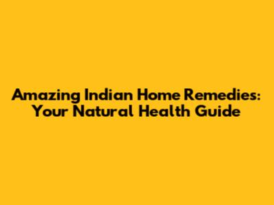Amazing Indian Home Remedies: Your Natural Health Guide