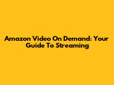Amazon Video On Demand: Your Guide To Streaming