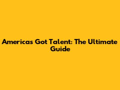 America's Got Talent: The Ultimate Guide