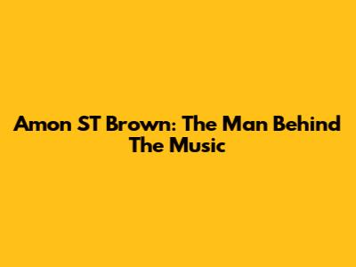 Amon ST Brown: The Man Behind The Music