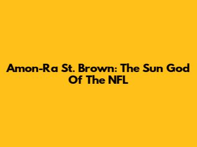Amon-Ra St. Brown: The Sun God Of The NFL