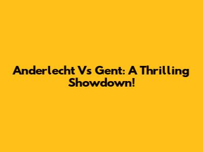 Anderlecht Vs Gent: A Thrilling Showdown!