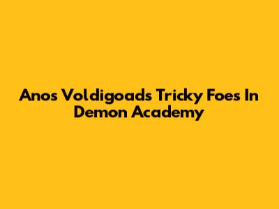 Anos Voldigoad's Tricky Foes In Demon Academy