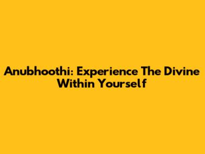 Anubhoothi: Experience The Divine Within Yourself