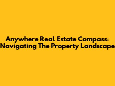 Anywhere Real Estate Compass: Navigating The Property Landscape
