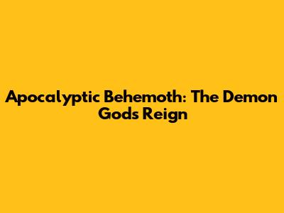 Apocalyptic Behemoth: The Demon God's Reign