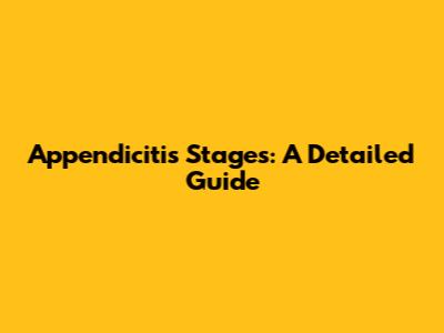 Appendicitis Stages: A Detailed Guide