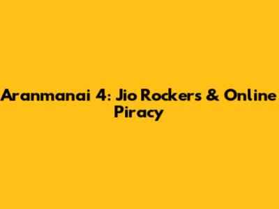 Aranmanai 4: Jio Rockers & Online Piracy