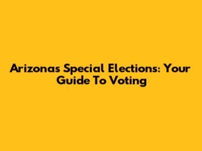Arizona's Special Elections: Your Guide To Voting