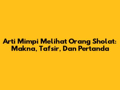 Arti Mimpi Melihat Orang Sholat: Makna, Tafsir, Dan Pertanda