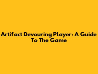 Artifact Devouring Player: A Guide To The Game