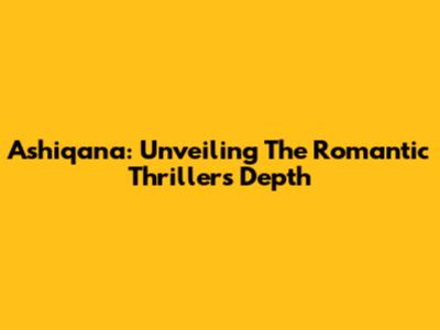 Ashiqana: Unveiling The Romantic Thriller's Depth
