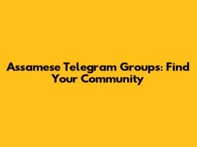 Assamese Telegram Groups: Find Your Community