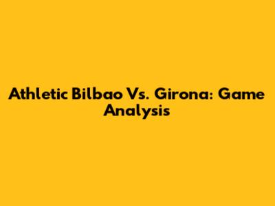 Athletic Bilbao Vs. Girona: Game Analysis