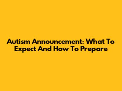 Autism Announcement: What To Expect And How To Prepare