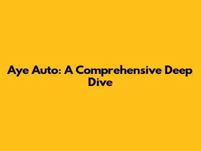 Aye Auto: A Comprehensive Deep Dive