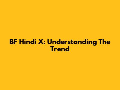BF Hindi X: Understanding The Trend