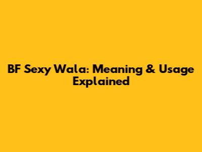 BF Sexy Wala: Meaning & Usage Explained
