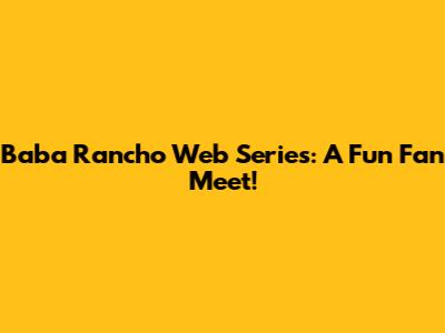 Baba Rancho Web Series: A Fun Fan Meet!