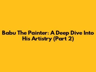 Babu The Painter: A Deep Dive Into His Artistry (Part 2)