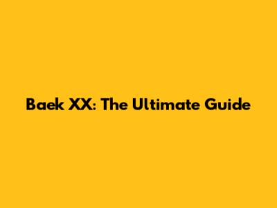 Baek XX: The Ultimate Guide