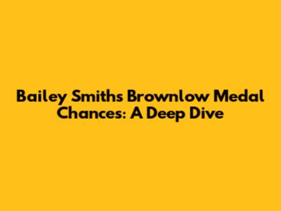 Bailey Smith's Brownlow Medal Chances: A Deep Dive