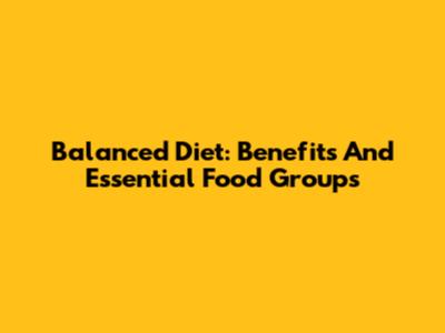 Balanced Diet: Benefits And Essential Food Groups