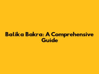 Balika Bakra: A Comprehensive Guide