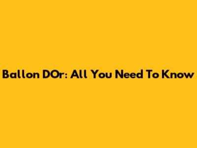 Ballon D'Or: All You Need To Know