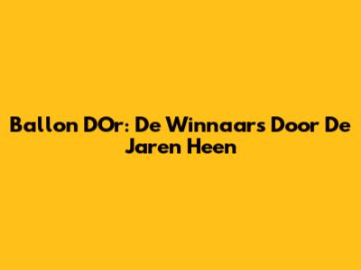 Ballon D'Or: De Winnaars Door De Jaren Heen