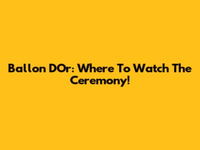 Ballon D'Or: Where To Watch The Ceremony!