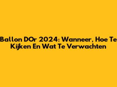 Ballon D'Or 2024: Wanneer, Hoe Te Kijken En Wat Te Verwachten