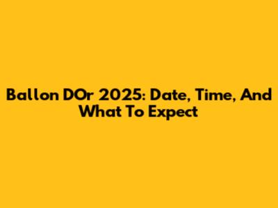 Ballon D'Or 2025: Date, Time, And What To Expect