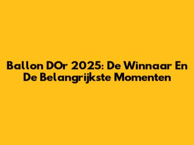 Ballon D'Or 2025: De Winnaar En De Belangrijkste Momenten